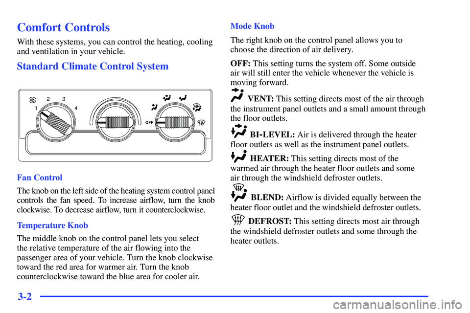 GMC SONOMA 2000 Owners Manual 3-2
Comfort Controls
With these systems, you can control the heating, cooling
and ventilation in your vehicle.
Standard Climate Control System
Fan Control
The knob on the left side of the heating syst GMC SONOMA 2000 Owners Manual 3-2
Comfort Controls
With these systems, you can control the heating, cooling
and ventilation in your vehicle.
Standard Climate Control System
Fan Control
The knob on the left side of the heating syst