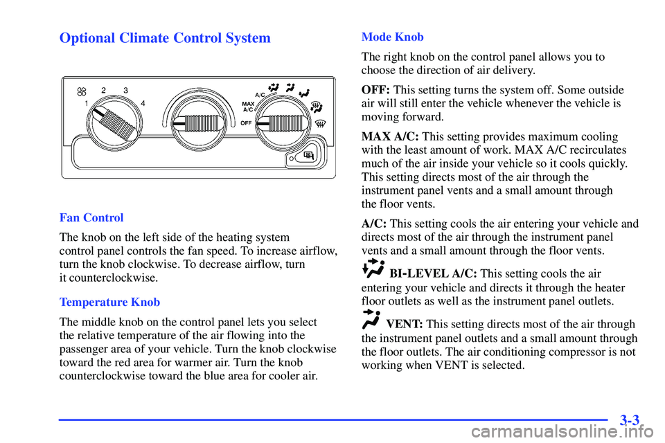 GMC SONOMA 2000 Owners Manual 3-3 Optional Climate Control System
Fan Control
The knob on the left side of the heating system
control panel controls the fan speed. To increase airflow,
turn the knob clockwise. To decrease airflow GMC SONOMA 2000 Owners Manual 3-3 Optional Climate Control System
Fan Control
The knob on the left side of the heating system
control panel controls the fan speed. To increase airflow,
turn the knob clockwise. To decrease airflow