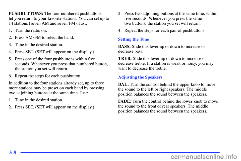 GMC SONOMA 1999  Owners Manual 3-8
PUSHBUTTONS: The four numbered pushbuttons 
let you return to your favorite stations. You can set up to
14 stations (seven AM and seven FM). Just:
1. Turn the radio on.
2. Press AM
-FM to select t