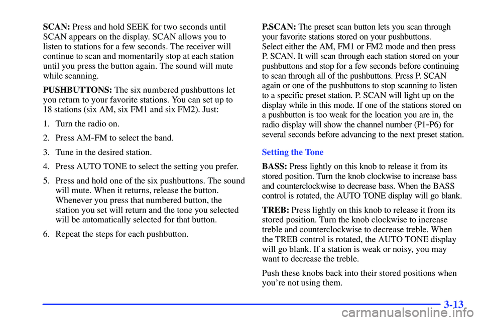 GMC SONOMA 1999  Owners Manual 3-13
SCAN: Press and hold SEEK for two seconds until
SCAN appears on the display. SCAN allows you to
listen to stations for a few seconds. The receiver will
continue to scan and momentarily stop at ea