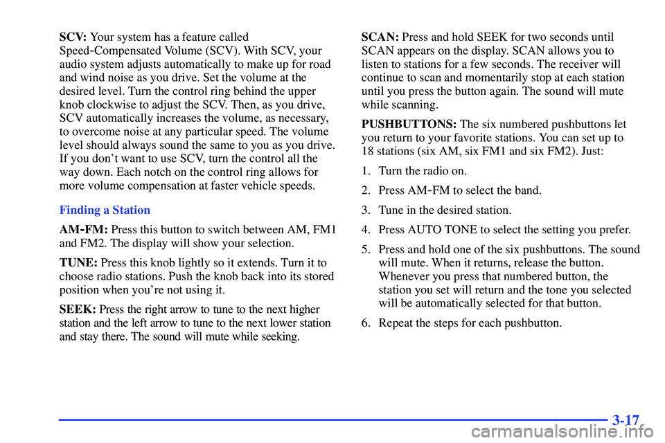 GMC SONOMA 1999 Owners Guide 3-17
SCV: Your system has a feature called
Speed
-Compensated Volume (SCV). With SCV, your
audio system adjusts automatically to make up for road
and wind noise as you drive. Set the volume at the
des