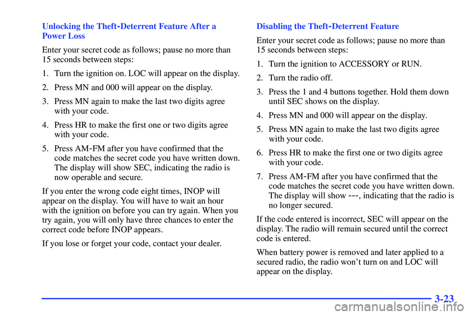 GMC SONOMA 2000  Owners Manual 3-23
Unlocking the Theft-Deterrent Feature After a
Power Loss
Enter your secret code as follows; pause no more than
15 seconds between steps:
1. Turn the ignition on. LOC will appear on the display.
2