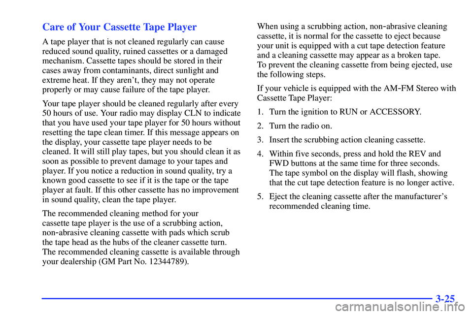 GMC SONOMA 2000  Owners Manual 3-25 Care of Your Cassette Tape Player
A tape player that is not cleaned regularly can cause
reduced sound quality, ruined cassettes or a damaged
mechanism. Cassette tapes should be stored in their
ca