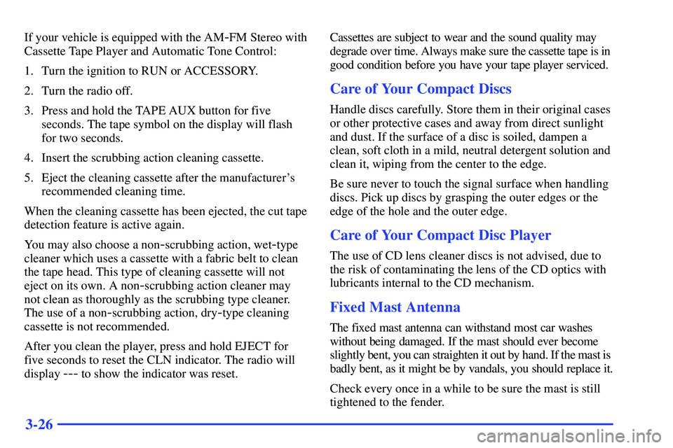 GMC SONOMA 1999  Owners Manual 3-26
If your vehicle is equipped with the AM-FM Stereo with
Cassette Tape Player and Automatic Tone Control:
1. Turn the ignition to RUN or ACCESSORY.
2. Turn the radio off.
3. Press and hold the TAPE