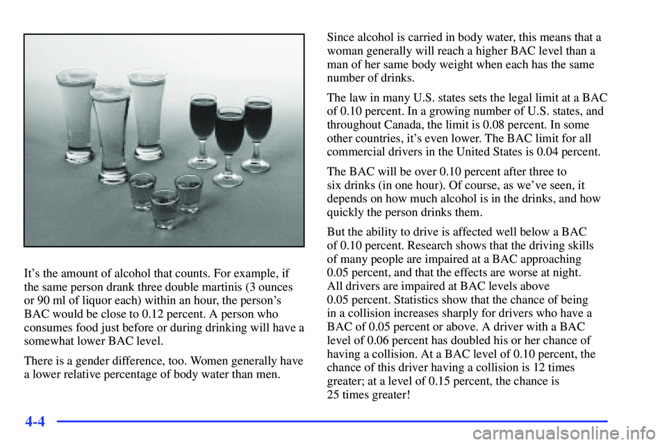 GMC SONOMA 1999  Owners Manual 4-4
Its the amount of alcohol that counts. For example, if
the same person drank three double martinis (3 ounces
or 90 ml of liquor each) within an hour, the persons
BAC would be close to 0.12 perce