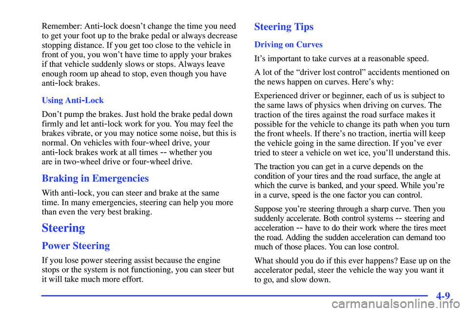 GMC SONOMA 1999  Owners Manual 4-9
Remember: Anti-lock doesnt change the time you need
to get your foot up to the brake pedal or always decrease
stopping distance. If you get too close to the vehicle in
front of you, you wont hav