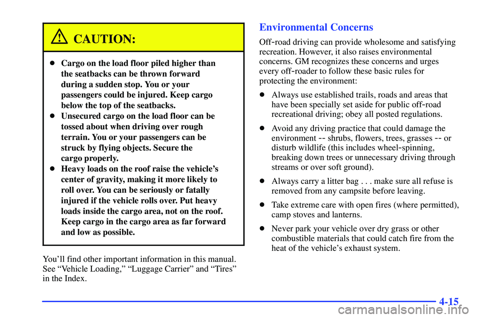 GMC SONOMA 2000  Owners Manual 4-15
CAUTION:
Cargo on the load floor piled higher than
the seatbacks can be thrown forward
during a sudden stop. You or your
passengers could be injured. Keep cargo
below the top of the seatbacks.
