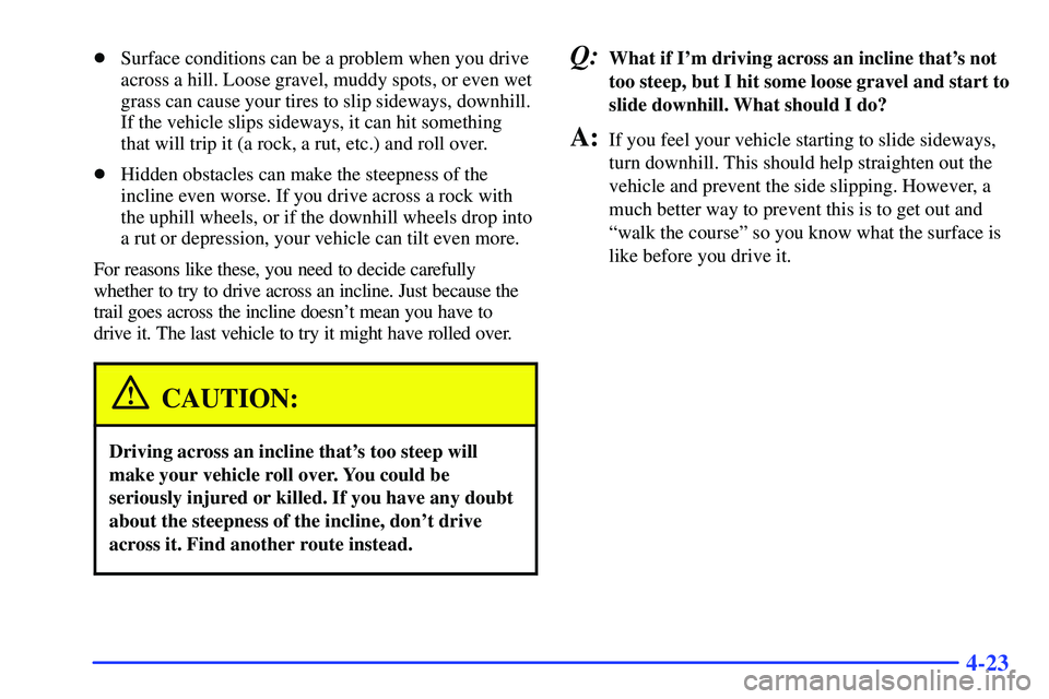 GMC SONOMA 2000  Owners Manual 4-23
Surface conditions can be a problem when you drive
across a hill. Loose gravel, muddy spots, or even wet
grass can cause your tires to slip sideways, downhill.
If the vehicle slips sideways, it 