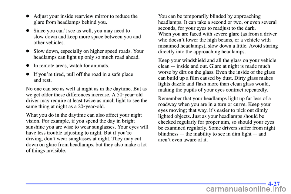 GMC SONOMA 1999  Owners Manual 4-27
Adjust your inside rearview mirror to reduce the
glare from headlamps behind you.
Since you cant see as well, you may need to 
slow down and keep more space between you and
other vehicles.
Sl