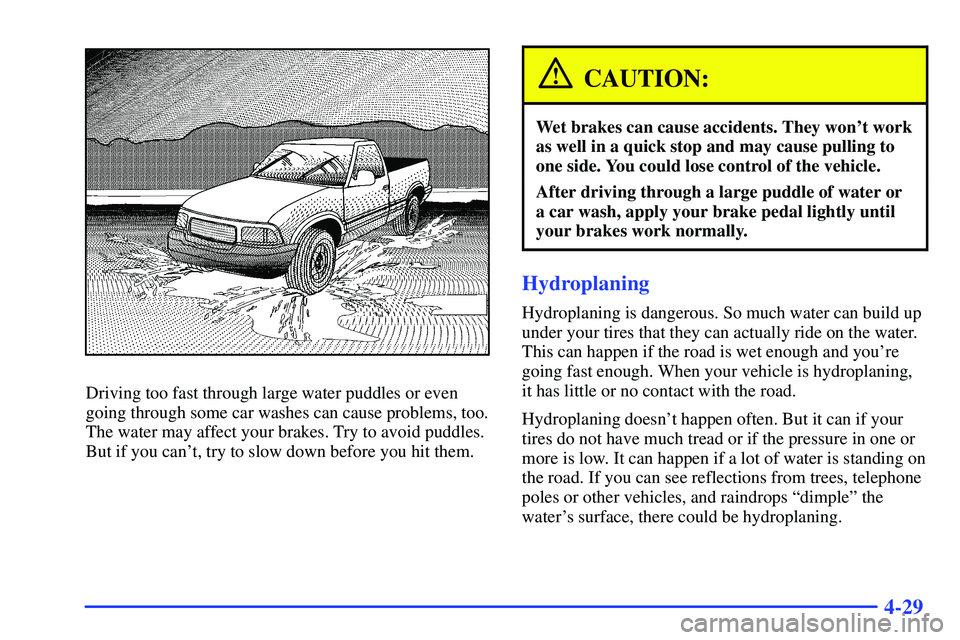 GMC SONOMA 1999 User Guide 4-29
Driving too fast through large water puddles or even
going through some car washes can cause problems, too.
The water may affect your brakes. Try to avoid puddles.
But if you cant, try to slow d