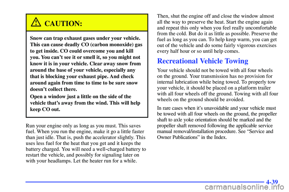 GMC SONOMA 1999  Owners Manual 4-39
CAUTION:
Snow can trap exhaust gases under your vehicle.
This can cause deadly CO (carbon monoxide) gas
to get inside. CO could overcome you and kill
you. You cant see it or smell it, so you mig