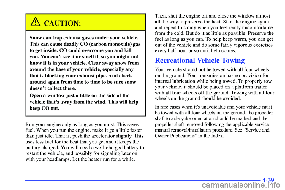 GMC SONOMA 2000 User Guide 4-39
CAUTION:
Snow can trap exhaust gases under your vehicle.
This can cause deadly CO (carbon monoxide) gas
to get inside. CO could overcome you and kill
you. You cant see it or smell it, so you mig