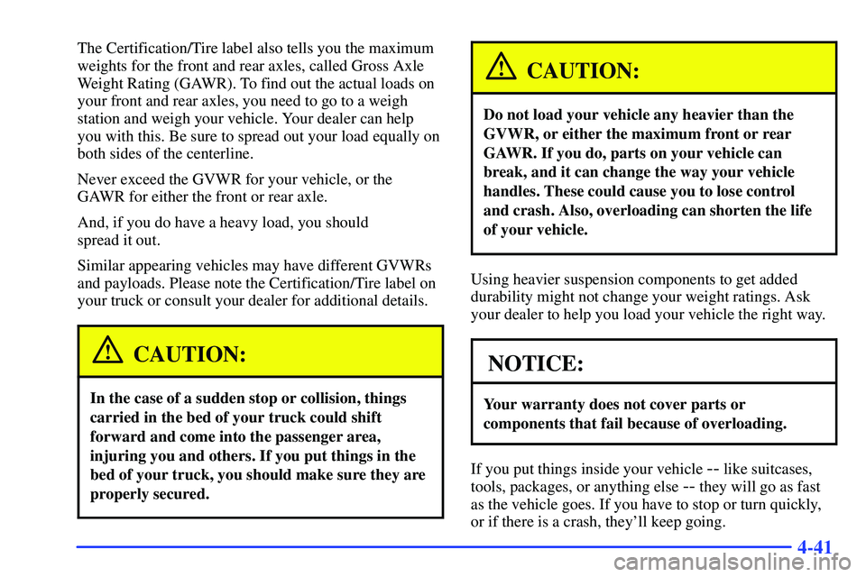 GMC SONOMA 2000  Owners Manual 4-41
The Certification/Tire label also tells you the maximum
weights for the front and rear axles, called Gross Axle
Weight Rating (GAWR). To find out the actual loads on
your front and rear axles, yo