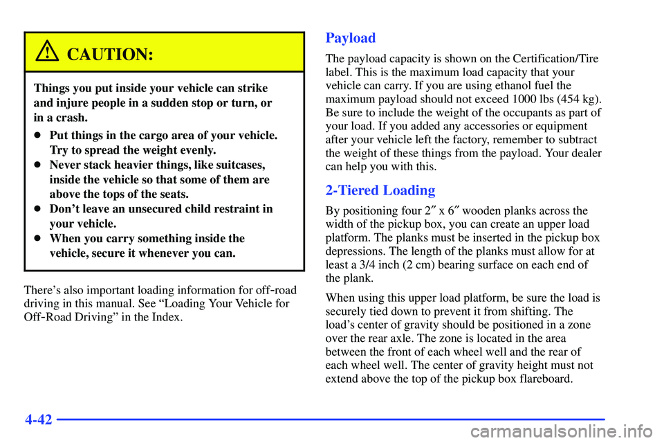 GMC SONOMA 2000  Owners Manual 4-42
CAUTION:
Things you put inside your vehicle can strike 
and injure people in a sudden stop or turn, or 
in a crash.
Put things in the cargo area of your vehicle.
Try to spread the weight evenly.