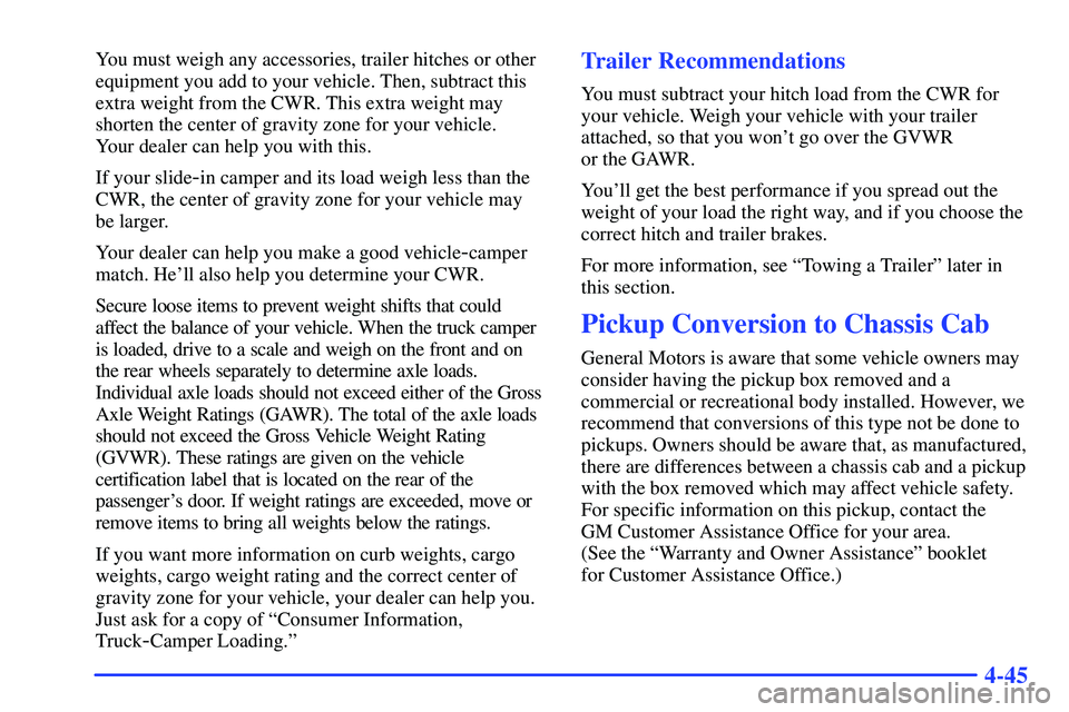 GMC SONOMA 2000  Owners Manual 4-45
You must weigh any accessories, trailer hitches or other
equipment you add to your vehicle. Then, subtract this
extra weight from the CWR. This extra weight may
shorten the center of gravity zone