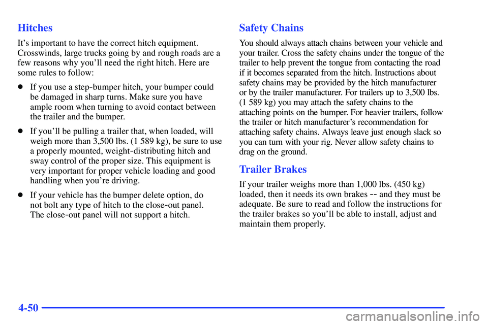 GMC SONOMA 2000  Owners Manual 4-50 Hitches
Its important to have the correct hitch equipment.
Crosswinds, large trucks going by and rough roads are a
few reasons why youll need the right hitch. Here are
some rules to follow:
If