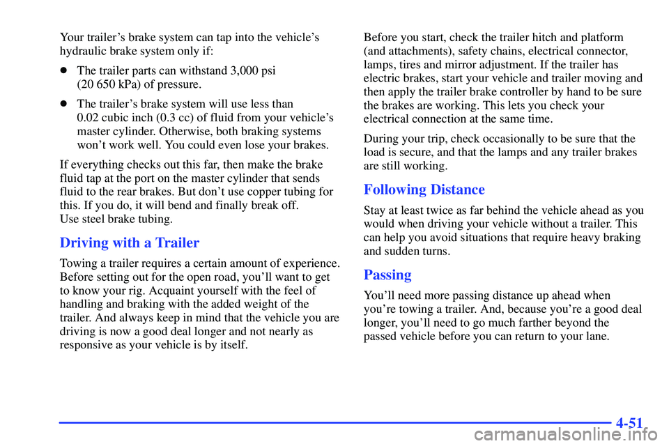 GMC SONOMA 2000  Owners Manual 4-51
Your trailers brake system can tap into the vehicles
hydraulic brake system only if:
The trailer parts can withstand 3,000 psi 
(20 650 kPa) of pressure.
The trailers brake system will use l
