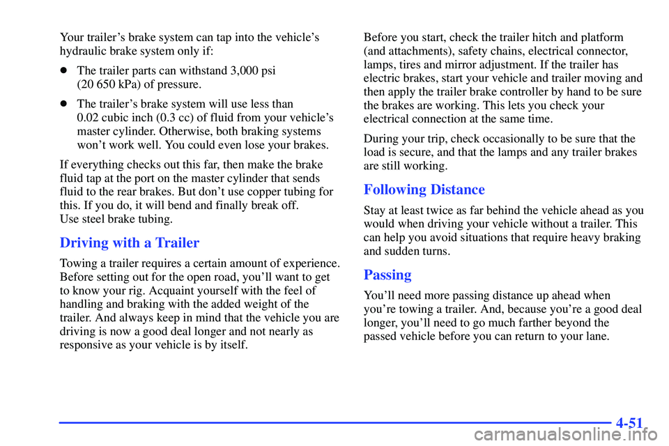 GMC SONOMA 1999  Owners Manual 4-51
Your trailers brake system can tap into the vehicles
hydraulic brake system only if:
The trailer parts can withstand 3,000 psi 
(20 650 kPa) of pressure.
The trailers brake system will use l