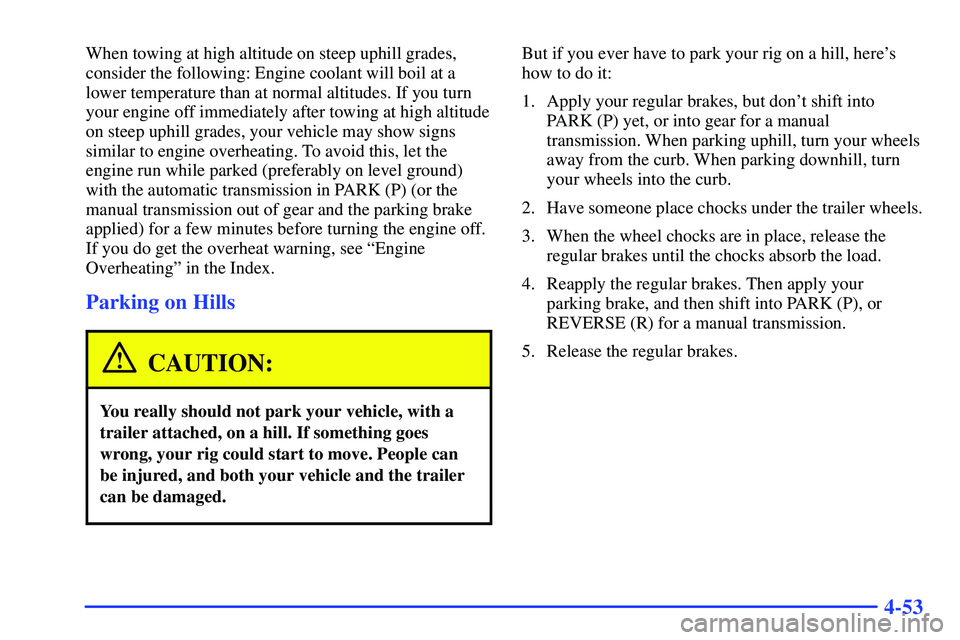 GMC SONOMA 1999  Owners Manual 4-53
When towing at high altitude on steep uphill grades,
consider the following: Engine coolant will boil at a
lower temperature than at normal altitudes. If you turn
your engine off immediately afte