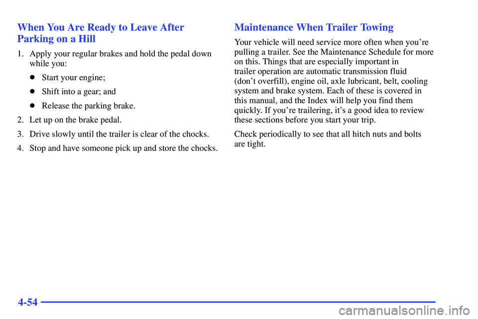 GMC SONOMA 2000 User Guide 4-54 When You Are Ready to Leave After
Parking on a Hill
1. Apply your regular brakes and hold the pedal down
while you:
Start your engine;
Shift into a gear; and
Release the parking brake.
2. Let 