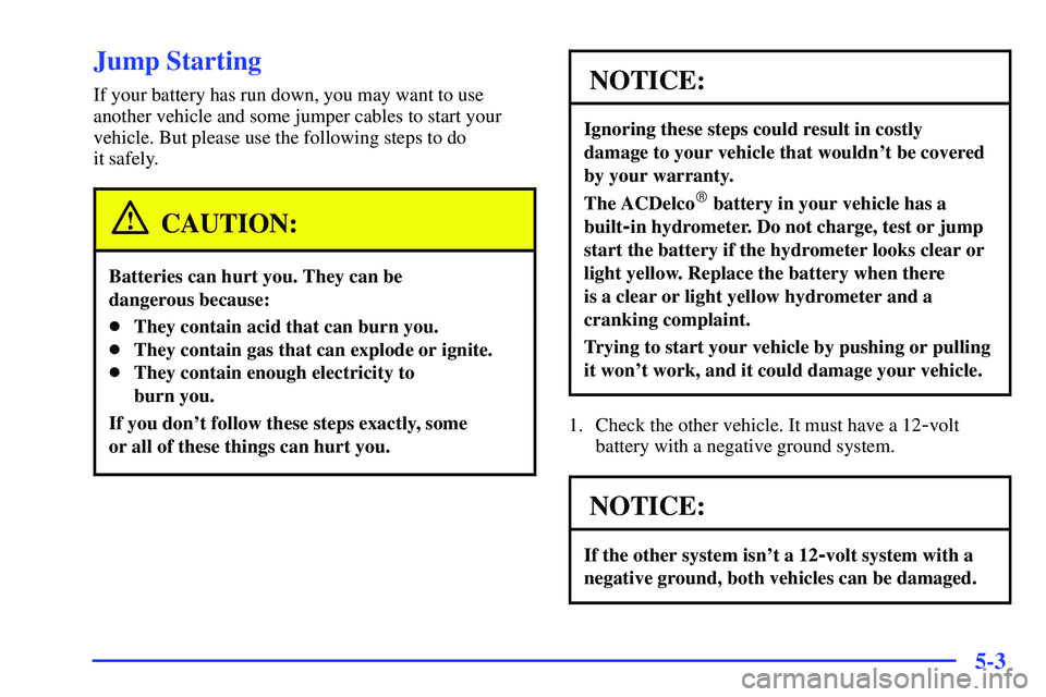 GMC SONOMA 2000  Owners Manual 5-3
Jump Starting
If your battery has run down, you may want to use
another vehicle and some jumper cables to start your
vehicle. But please use the following steps to do 
it safely.
CAUTION:
Batterie