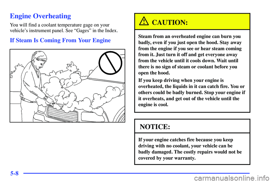 GMC SONOMA 2000  Owners Manual 5-8
Engine Overheating
You will find a coolant temperature gage on your
vehicles instrument panel. See ªGagesº in the Index.
If Steam Is Coming From Your Engine
CAUTION:
Steam from an overheated en