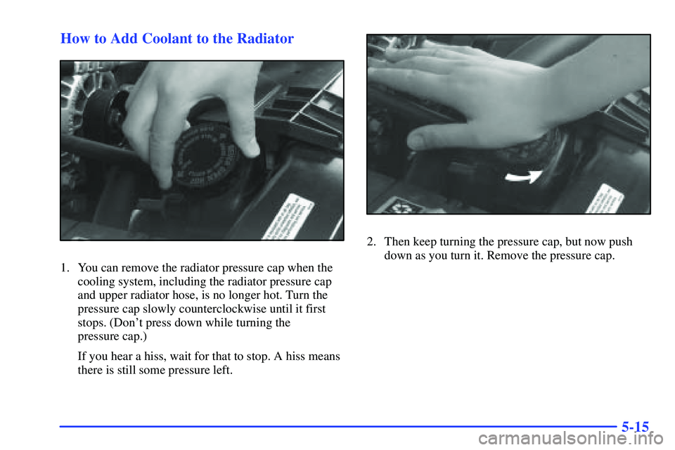 GMC SONOMA 2000  Owners Manual 5-15 How to Add Coolant to the Radiator
1. You can remove the radiator pressure cap when the
cooling system, including the radiator pressure cap
and upper radiator hose, is no longer hot. Turn the
pre