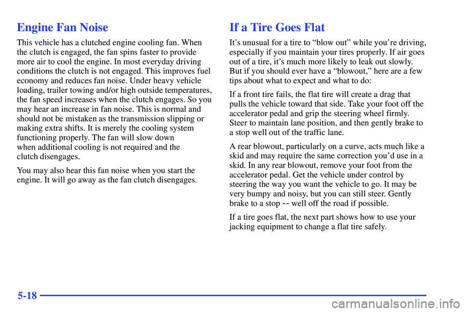 GMC SONOMA 1999 User Guide 5-18
Engine Fan Noise
This vehicle has a clutched engine cooling fan. When
the clutch is engaged, the fan spins faster to provide
more air to cool the engine. In most everyday driving
conditions the c