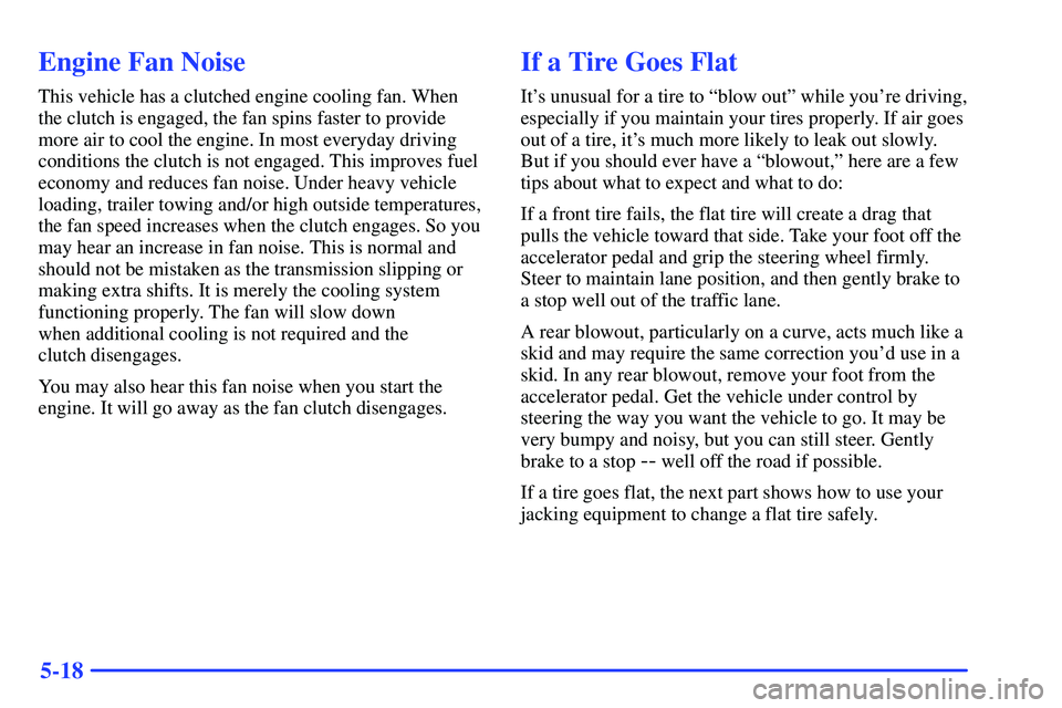 GMC SONOMA 2000  Owners Manual 5-18
Engine Fan Noise
This vehicle has a clutched engine cooling fan. When
the clutch is engaged, the fan spins faster to provide
more air to cool the engine. In most everyday driving
conditions the c