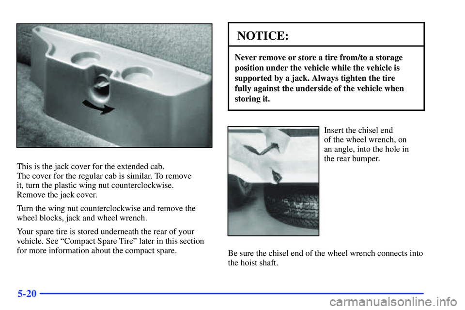 GMC SONOMA 2000  Owners Manual 5-20
This is the jack cover for the extended cab. 
The cover for the regular cab is similar. To remove 
it, turn the plastic wing nut counterclockwise. 
Remove the jack cover.
Turn the wing nut counte