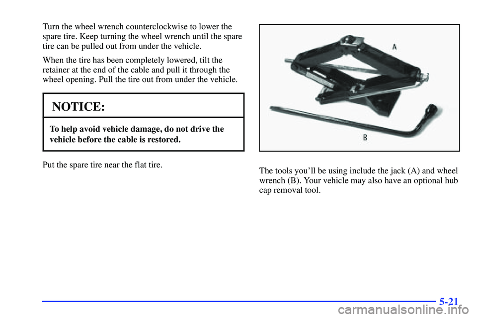 GMC SONOMA 2000  Owners Manual 5-21
Turn the wheel wrench counterclockwise to lower the
spare tire. Keep turning the wheel wrench until the spare
tire can be pulled out from under the vehicle.
When the tire has been completely lowe