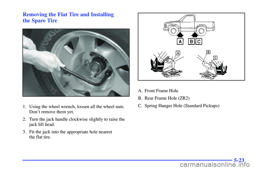 GMC SONOMA 2000  Owners Manual 5-23 Removing the Flat Tire and Installing 
the Spare Tire
1. Using the wheel wrench, loosen all the wheel nuts.
Dont remove them yet.
2. Turn the jack handle clockwise slightly to raise the
jack lif
