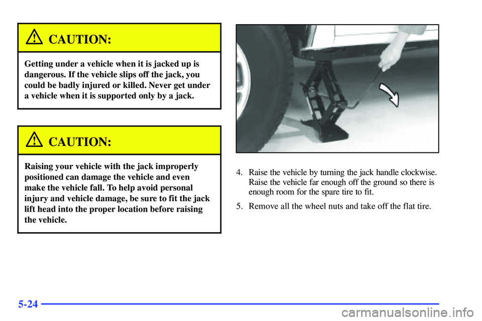 GMC SONOMA 2000  Owners Manual 5-24
CAUTION:
Getting under a vehicle when it is jacked up is
dangerous. If the vehicle slips off the jack, you
could be badly injured or killed. Never get under
a vehicle when it is supported only by