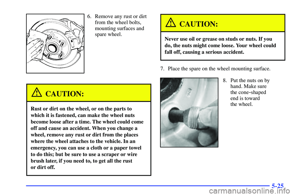 GMC SONOMA 1999  Owners Manual 5-25
6. Remove any rust or dirt
from the wheel bolts,
mounting surfaces and
spare wheel.
CAUTION:
Rust or dirt on the wheel, or on the parts to
which it is fastened, can make the wheel nuts
become loo
