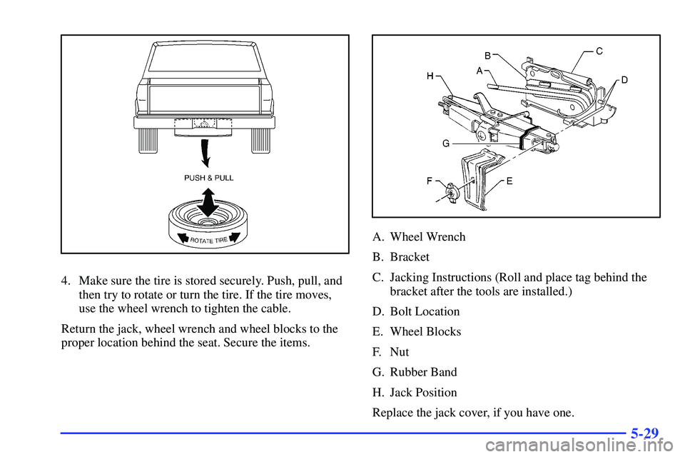 GMC SONOMA 2000  Owners Manual 5-29
4. Make sure the tire is stored securely. Push, pull, and
then try to rotate or turn the tire. If the tire moves,
use the wheel wrench to tighten the cable.
Return the jack, wheel wrench and whee