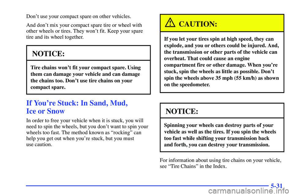 GMC SONOMA 1999  Owners Manual 5-31
Dont use your compact spare on other vehicles.
And dont mix your compact spare tire or wheel with
other wheels or tires. They wont fit. Keep your spare
tire and its wheel together.
NOTICE:
Tir