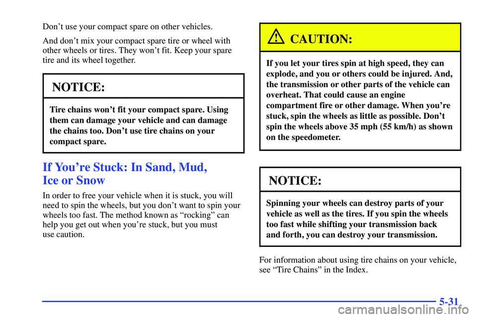GMC SONOMA 2000 Owners Manual 5-31
Dont use your compact spare on other vehicles.
And dont mix your compact spare tire or wheel with
other wheels or tires. They wont fit. Keep your spare
tire and its wheel together.
NOTICE:
Tir GMC SONOMA 2000 Owners Manual 5-31
Dont use your compact spare on other vehicles.
And dont mix your compact spare tire or wheel with
other wheels or tires. They wont fit. Keep your spare
tire and its wheel together.
NOTICE:
Tir