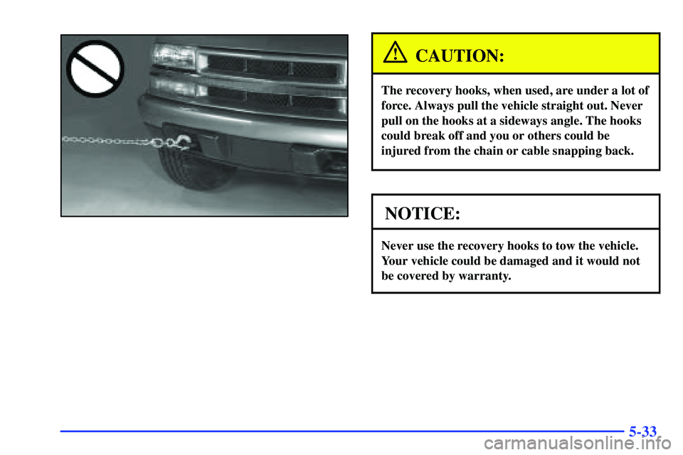 GMC SONOMA 2000  Owners Manual 5-33
CAUTION:
The recovery hooks, when used, are under a lot of
force. Always pull the vehicle straight out. Never
pull on the hooks at a sideways angle. The hooks
could break off and you or others co