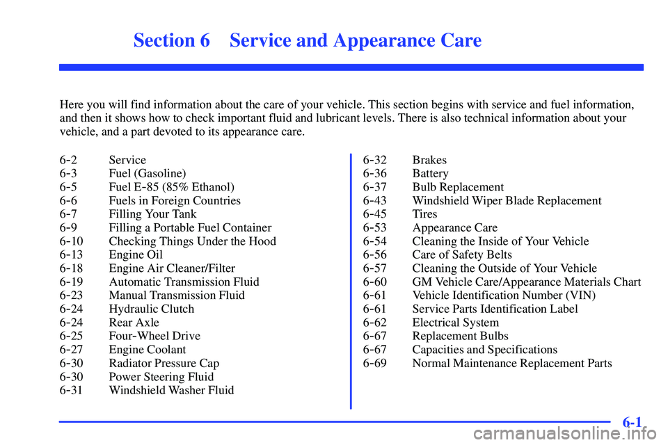 GMC SONOMA 1999 Owners Manual 6-
6-1
Section 6 Service and Appearance Care
Here you will find information about the care of your vehicle. This section begins with service and fuel information,
and then it shows how to check import GMC SONOMA 1999 Owners Manual 6-
6-1
Section 6 Service and Appearance Care
Here you will find information about the care of your vehicle. This section begins with service and fuel information,
and then it shows how to check import