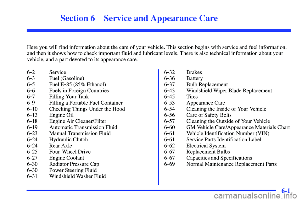 GMC SONOMA 1999 User Guide 6-
6-1
Section 6 Service and Appearance Care
Here you will find information about the care of your vehicle. This section begins with service and fuel information,
and then it shows how to check import