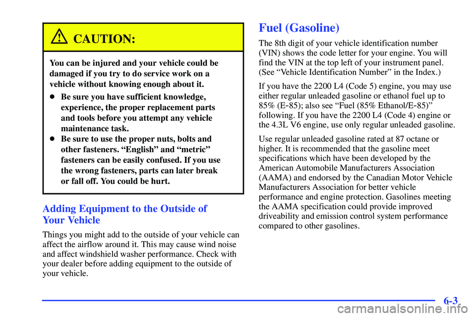 GMC SONOMA 1999 User Guide 6-3
CAUTION:
You can be injured and your vehicle could be
damaged if you try to do service work on a
vehicle without knowing enough about it.
Be sure you have sufficient knowledge,
experience, the pr