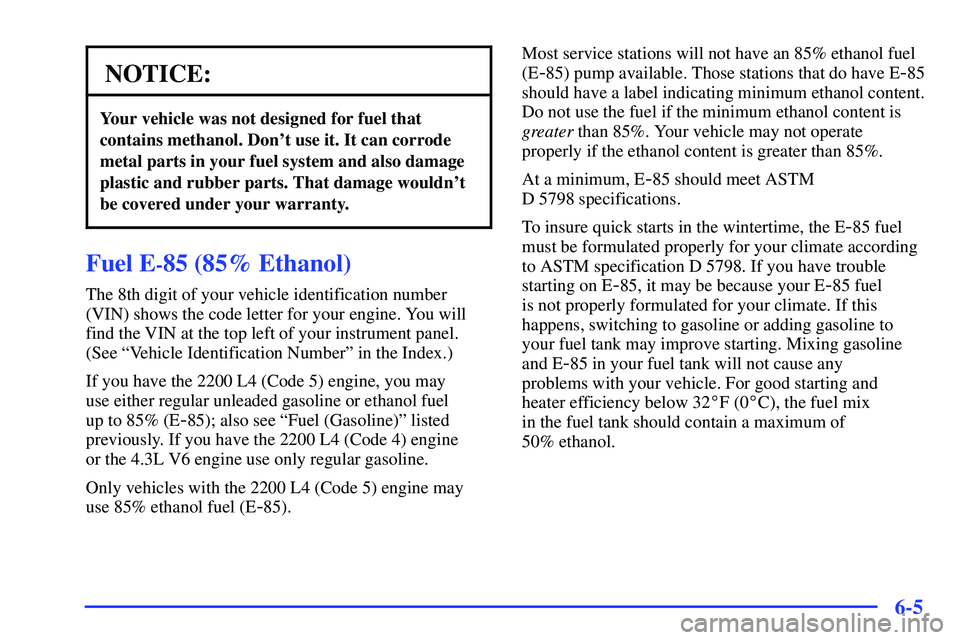 GMC SONOMA 1999 Service Manual 6-5
NOTICE:
Your vehicle was not designed for fuel that
contains methanol. Dont use it. It can corrode
metal parts in your fuel system and also damage
plastic and rubber parts. That damage wouldnt
b