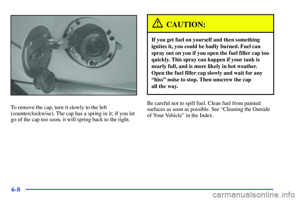 GMC SONOMA 1999  Owners Manual 6-8
To remove the cap, turn it slowly to the left
(counterclockwise). The cap has a spring in it; if you let
go of the cap too soon, it will spring back to the right.
CAUTION:
If you get fuel on yours