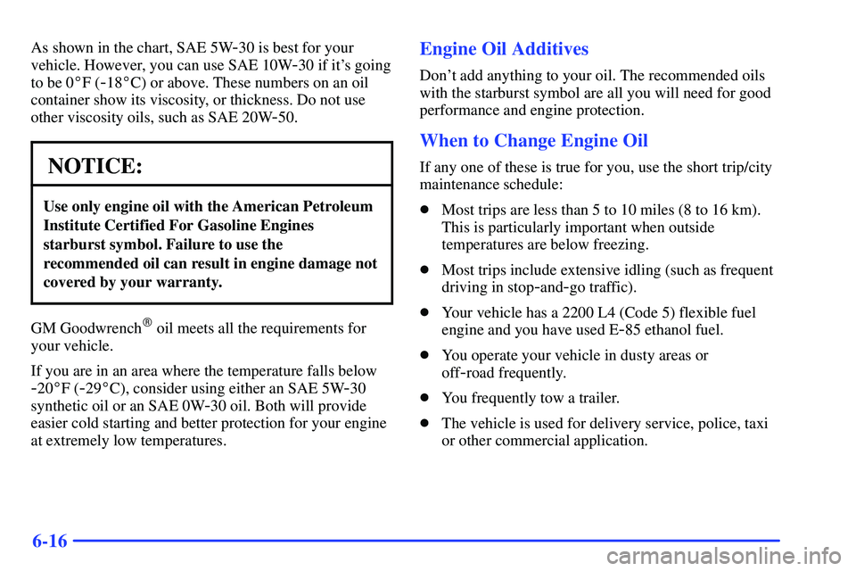 GMC SONOMA 1999  Owners Manual 6-16
As shown in the chart, SAE 5W-30 is best for your
vehicle. However, you can use SAE 10W
-30 if its going
to be 0F (
-18C) or above. These numbers on an oil
container show its viscosity, or thi