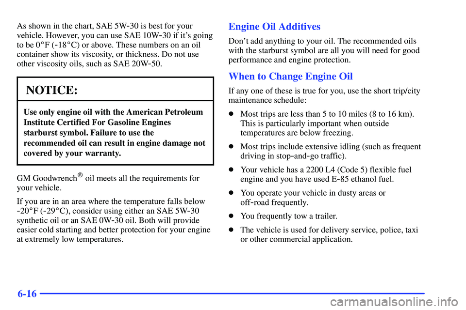 GMC SONOMA 2000  Owners Manual 6-16
As shown in the chart, SAE 5W-30 is best for your
vehicle. However, you can use SAE 10W
-30 if its going
to be 0F (
-18C) or above. These numbers on an oil
container show its viscosity, or thi