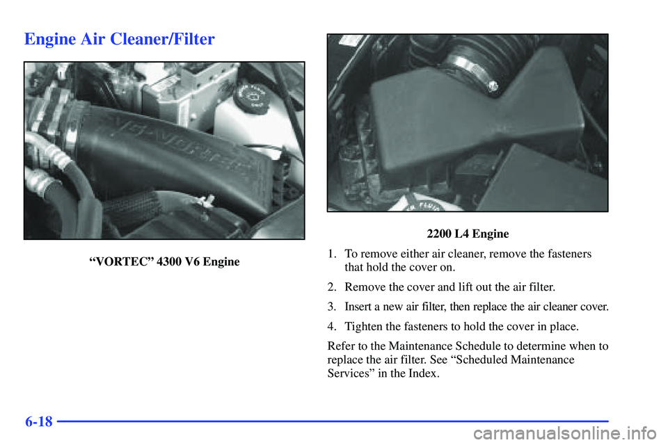 GMC SONOMA 1999  Owners Manual 6-18
Engine Air Cleaner/Filter
ªVORTECº 4300 V6 Engine
2200 L4 Engine
1. To remove either air cleaner, remove the fasteners
that hold the cover on.
2. Remove the cover and lift out the air filter.
3