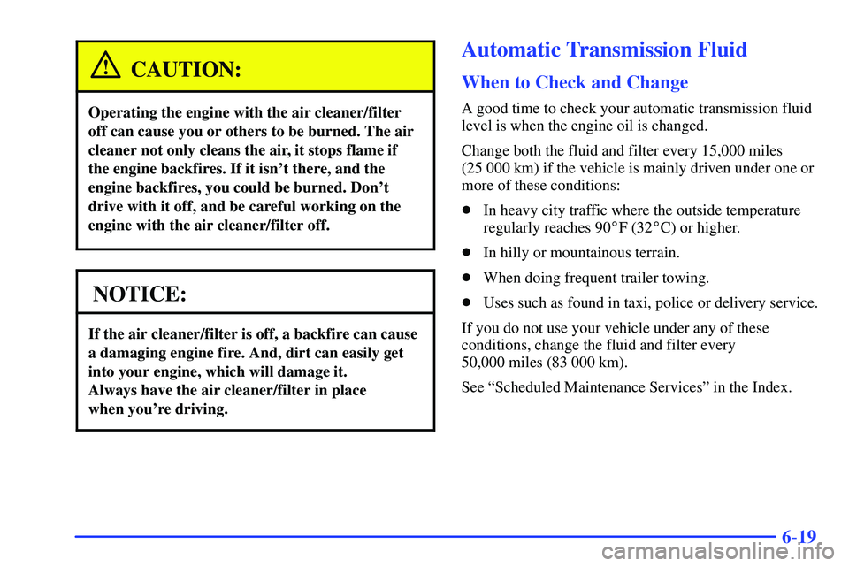 GMC SONOMA 2000 Owners Guide 6-19
CAUTION:
Operating the engine with the air cleaner/filter
off can cause you or others to be burned. The air
cleaner not only cleans the air, it stops flame if
the engine backfires. If it isnt th