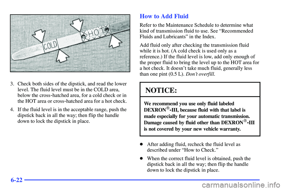 GMC SONOMA 2000  Owners Manual 6-22
3. Check both sides of the dipstick, and read the lower
level. The fluid level must be in the COLD area,
below the cross
-hatched area, for a cold check or in
the HOT area or cross
-hatched area 