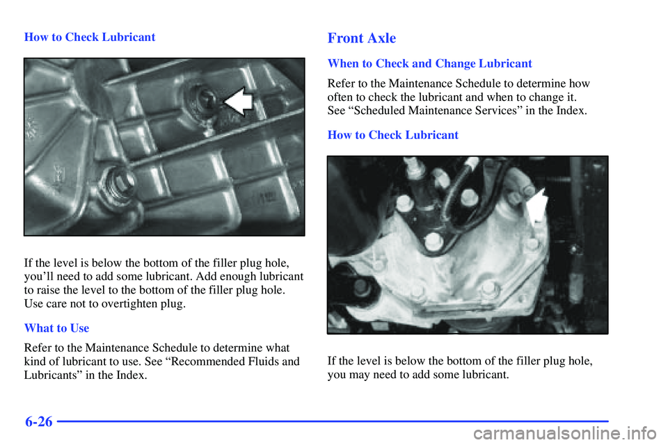GMC SONOMA 2000  Owners Manual 6-26
How to Check Lubricant
If the level is below the bottom of the filler plug hole,
youll need to add some lubricant. Add enough lubricant
to raise the level to the bottom of the filler plug hole.
