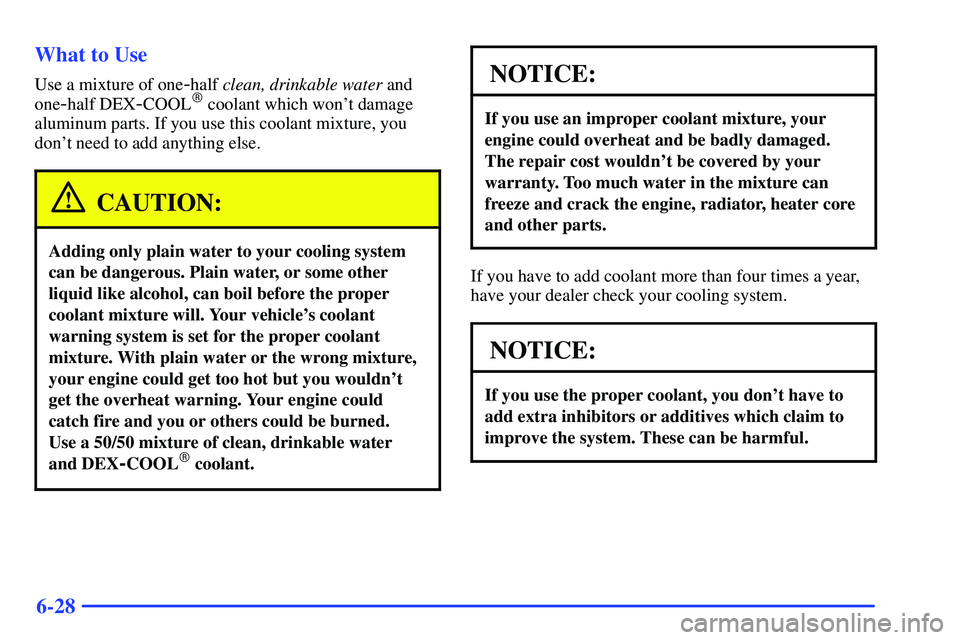 GMC SONOMA 2000 Owners Guide 6-28 What to Use
Use a mixture of one-half clean, drinkable water and
one
-half DEX-COOL coolant which wont damage
aluminum parts. If you use this coolant mixture, you
dont need to add anything els
